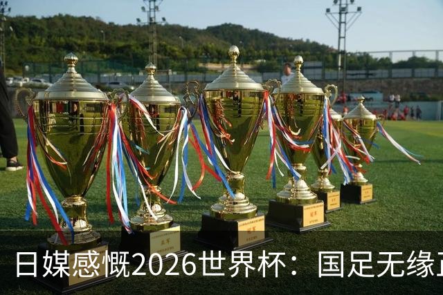 日媒感慨2026世界杯：国足无缘正赛，中国球迷只剩裁判可关注
