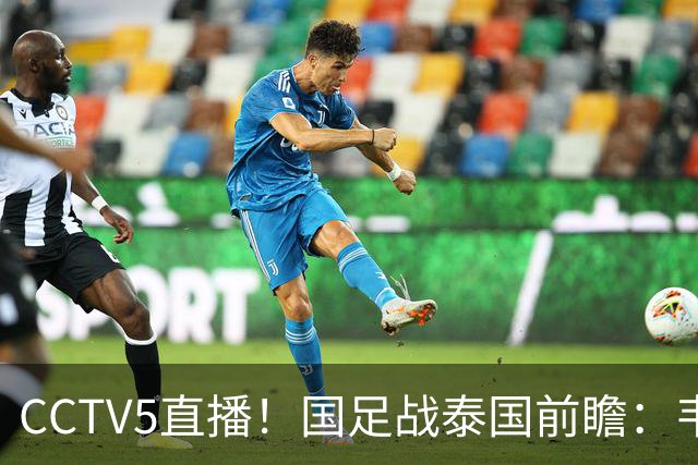 CCTV5直播！国足战泰国前瞻：韦7张9再联手，拜合拉木挑重担